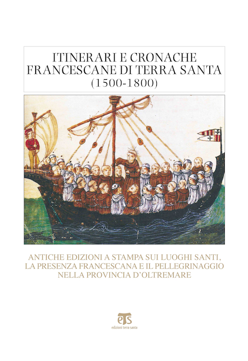 Itinerari e cronache francescane di Terra Santa. Antiche edizioni a stampa sui Luoghi Santi, la presenza francescana e il pellegrinaggio nella Provincia d’Oltremare