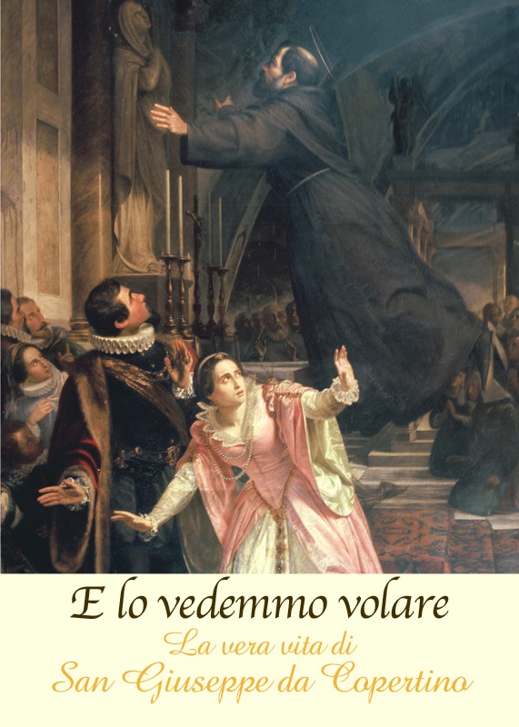 E lo vedemmo volare. La vera vita di san Giuseppe da Copertino