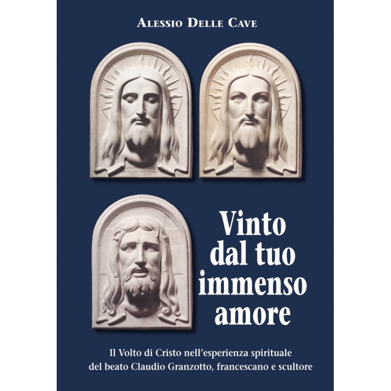 Vinto dal tuo immenso amore. Il Volto di Cristo nell’esperienza spirituale del beato Claudio Granzotto, francescano e scultore