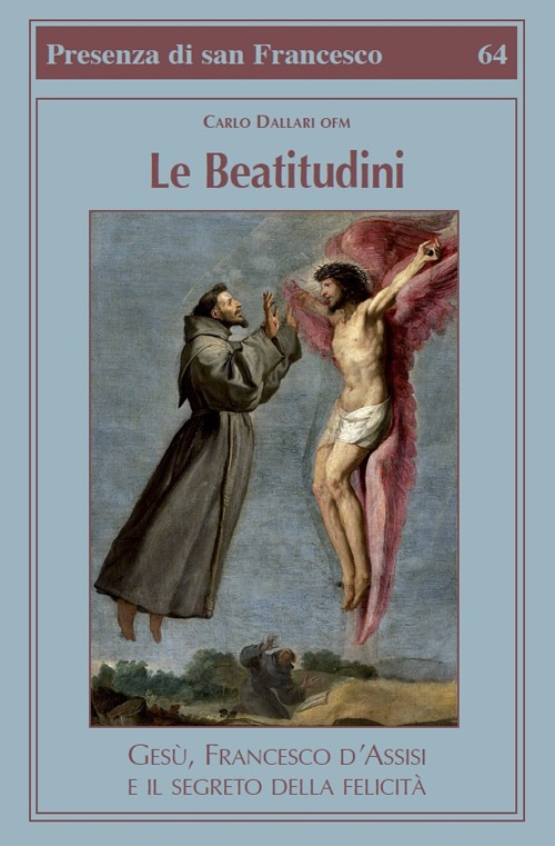 Le beatitudini. Gesù, Francesco d’Assisi e il segreto della felicità